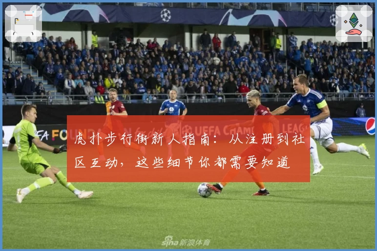 虎扑步行街新人指南：从注册到社区互动，这些细节你都需要知道