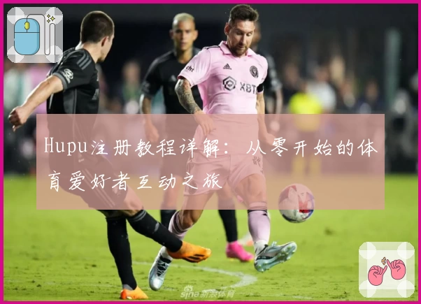 Hupu注册教程详解：从零开始的体育爱好者互动之旅