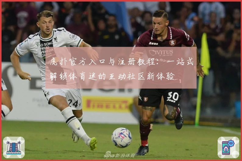 虎扑官方入口与注册教程：一站式解锁体育迷的互动社区新体验