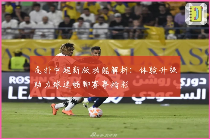 虎扑中超新版功能解析：体验升级助力球迷畅聊赛事精彩