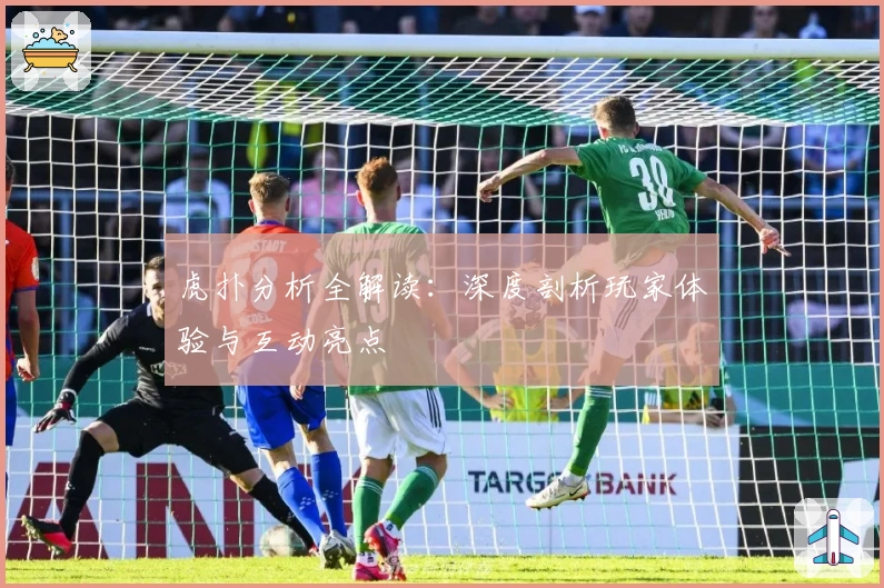 虎扑分析全解读:深度剖析玩家体验与互动亮点