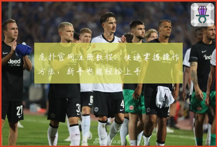 虎扑官网注册教程:快速掌握操作方法,新手也能轻松上手