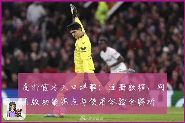 虎扑官方入口详解：注册教程、网页版功能亮点与使用体验全解析
