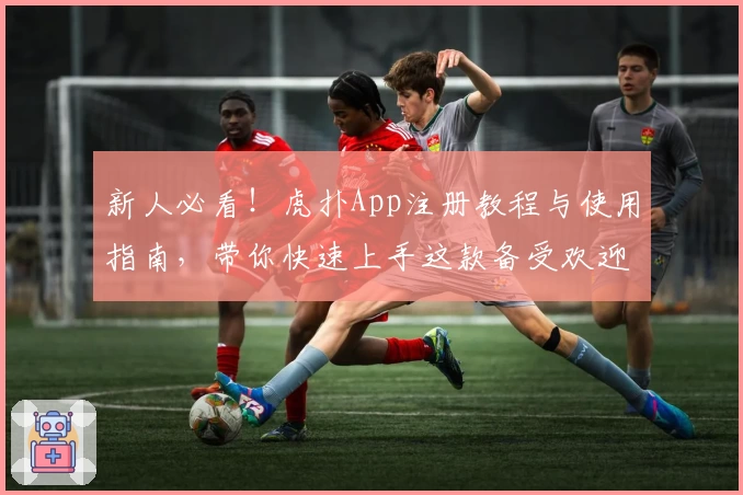 新人必看！虎扑App注册教程与使用指南，带你快速上手这款备受欢迎的社区应用