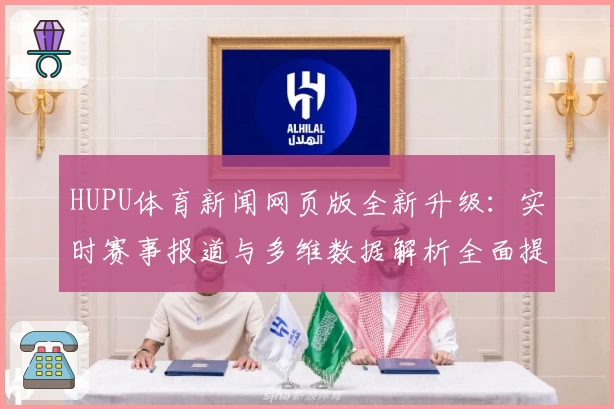 HUPU体育新闻网页版全新升级：实时赛事报道与多维数据解析全面提升用户体验