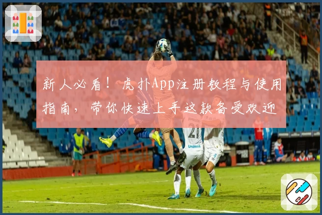新人必看！虎扑App注册教程与使用指南，带你快速上手这款备受欢迎的社区应用