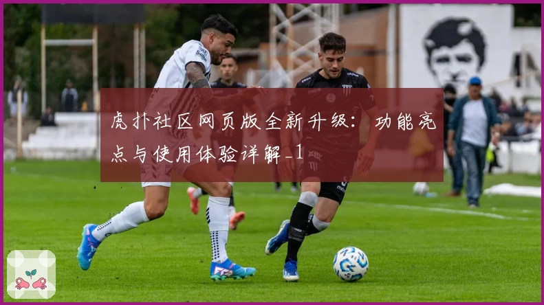 虎扑社区网页版全新升级：功能亮点与使用体验详解_1