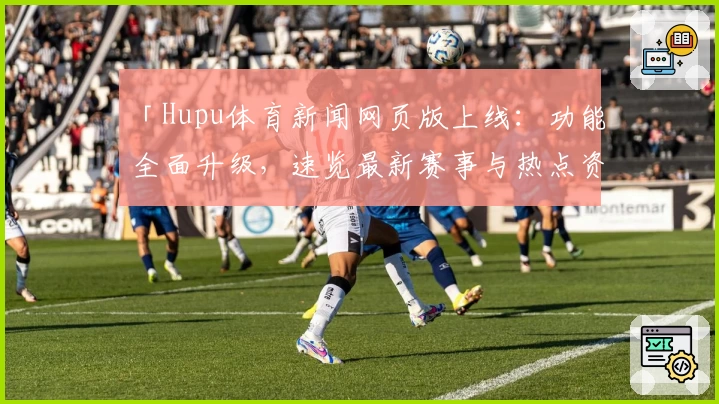 「Hupu体育新闻网页版上线：功能全面升级，速览最新赛事与热点资讯」