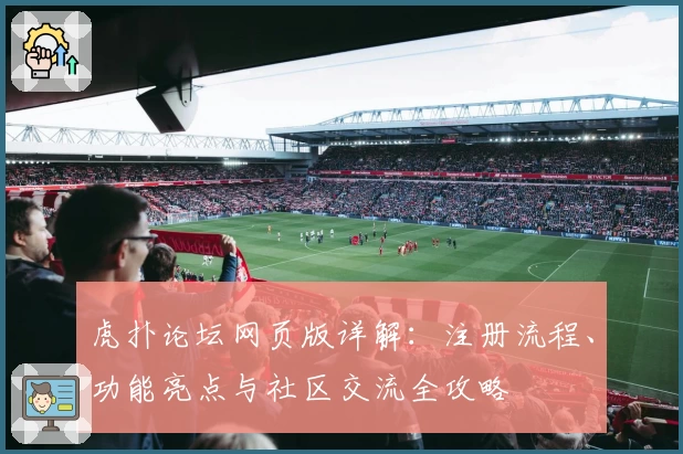 虎扑论坛网页版详解：注册流程、功能亮点与社区交流全攻略
