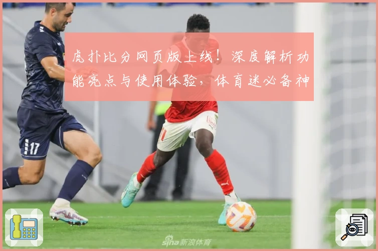 虎扑比分网页版上线！深度解析功能亮点与使用体验，体育迷必备神器