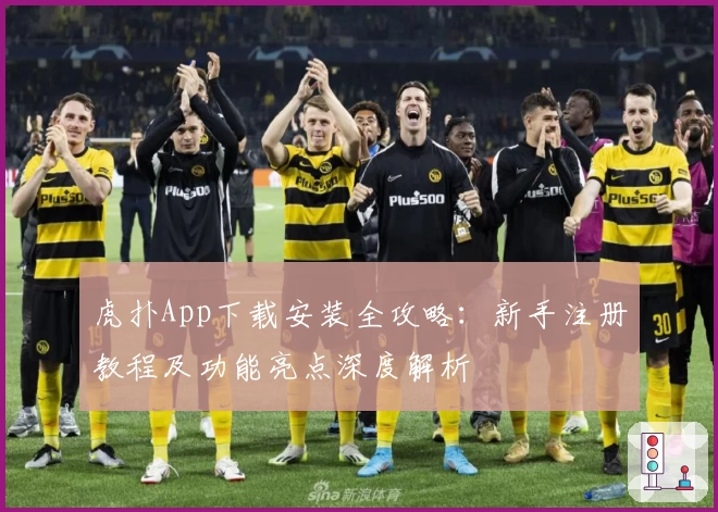 虎扑App下载安装全攻略:新手注册教程及功能亮点深度解析