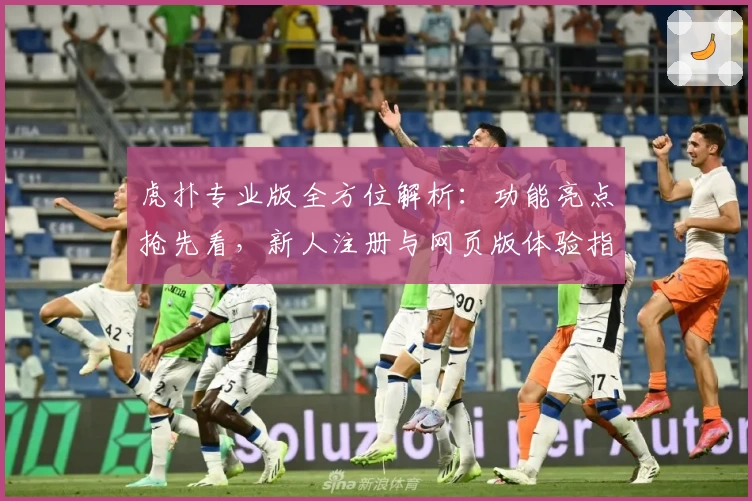 虎扑专业版全方位解析：功能亮点抢先看，新人注册与网页版体验指南