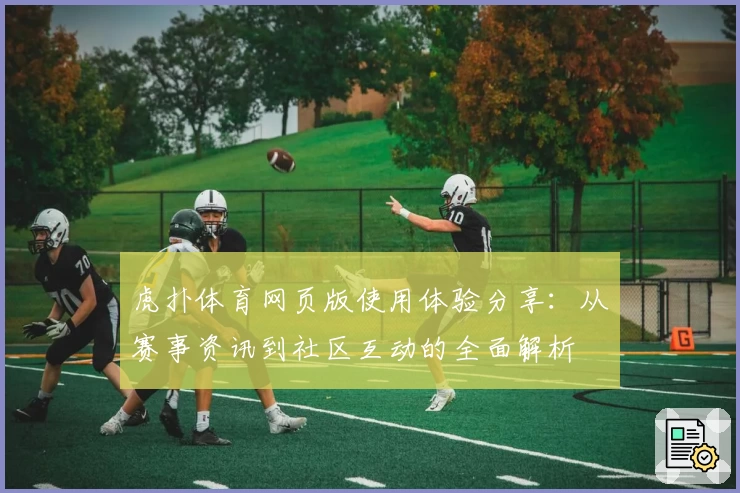 虎扑体育网页版使用体验分享：从赛事资讯到社区互动的全面解析