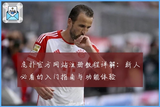 虎扑官方网站注册教程详解：新人必看的入门指南与功能体验
