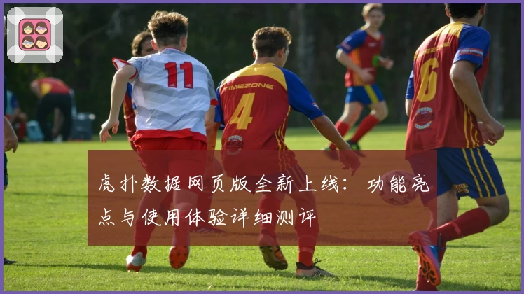 虎扑数据网页版全新上线：功能亮点与使用体验详细测评