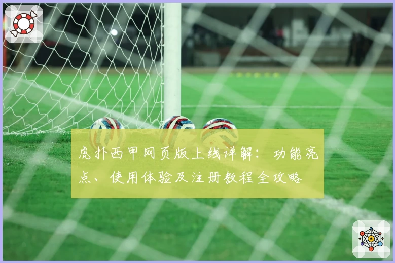 虎扑西甲网页版上线详解：功能亮点、使用体验及注册教程全攻略