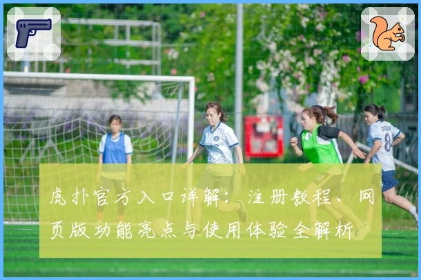 虎扑官方入口详解：注册教程、网页版功能亮点与使用体验全解析